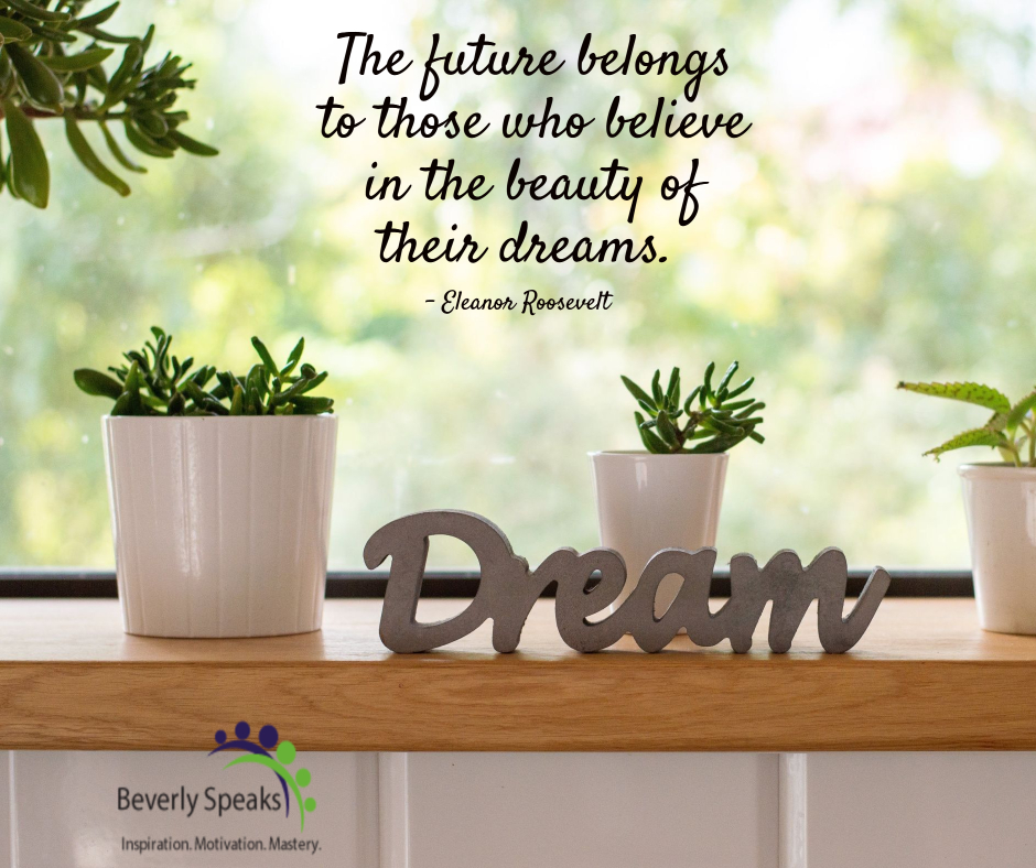 The Future belongs to those who believe in the beauty of their dreams.